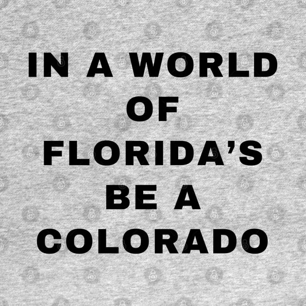 IN A WORLD OF FLORIDA'S BE A COLORADO by KutieKoot T's